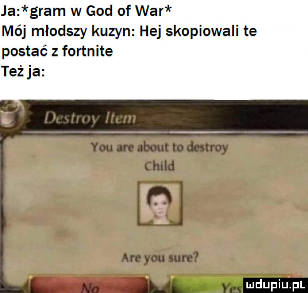 ja gram w gad of war mój mlodszy kuzyn hej skopiowali te postać z fortnite też ja y-u are abort to destroy child are y-u sure au n