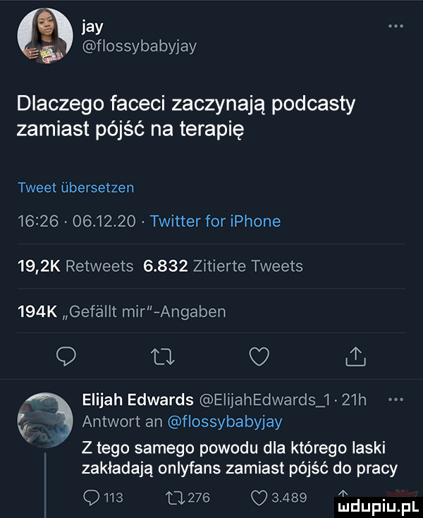 idy s. fiossybabyjay dlaczego faceci zaczynają podcasty zamiast pójść na terapię tweet iibersetzen                twitter for iphone     k retweets       zitierte tweets    k geféllt www angaben q u. elijah edwards eiijahedwardsj   h amwort an flossybabyjay y z tego samego powodu dla którego ilski zakładają onlyfans zamiast pójść do pracy om              duciu pl