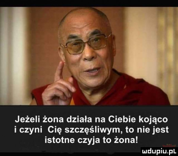 jeżeli żona działa na ciebie kojąco i czyni cię szczęśliwym to nie jest istotne czyja to żona