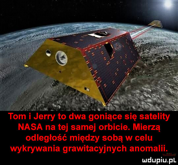 tomi jerry to dwa goniące się satelity nasa na tej samej orbicie. mierzą odległość między sobą w celu wykrywania grawitacyjnych anomalii