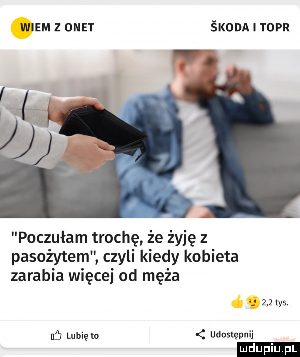wiem z onet środa i topr wv poczułam trochę że żyję z pasożytem czyli kiedy kobieta zarabia więcej od męża     tys. uć lunięto udostępnij ludu iu. l