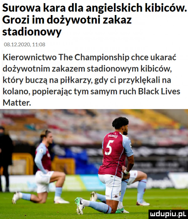 surowa kara dla angielskich kibiców. grozi im dożywotni zakaz stadionowy                  kierownictwo tee championship chce ukarać dożywotnim zakazem stadionowym kibiców który buczą na piłkarzy gdy ci przyklękali na kolano popierając tym samym ruch black limes master