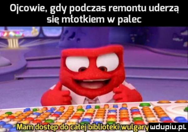 oćcowie gdy podczas remontu uderzą się młotkiem w palec