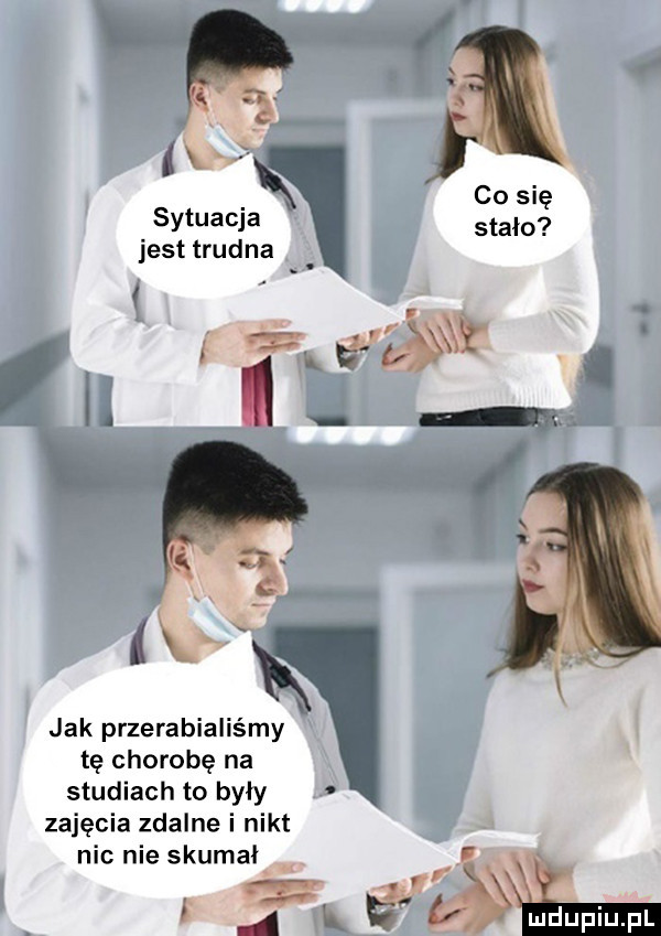 co się sytuacja stało jest trudna wk e y.  . jak przerabialiśmy tę chorobę na studiach to były zajęcia zdalne i nikt nic nie skumał r. fx
