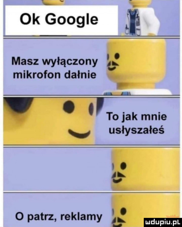 ok google masz wyłączony l mikrofon dafnie wat olak mnie. usłyszałeś. o opatrz reklamy l