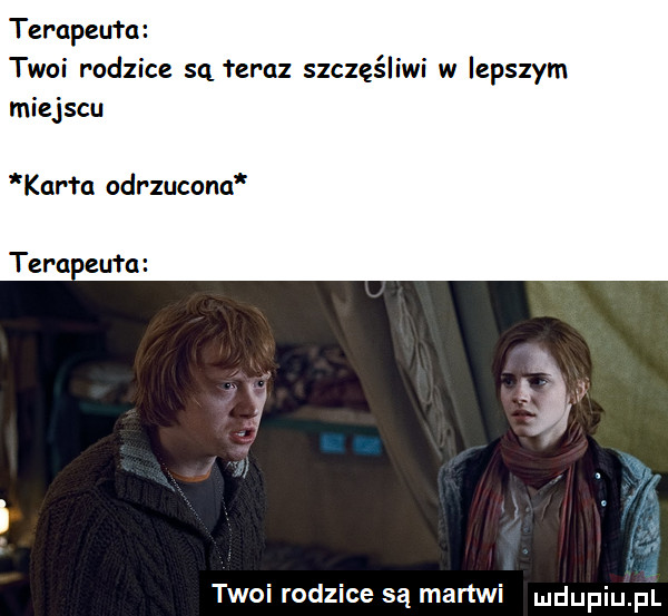 terapeuta twoi rodzice są teraz szczęśliwi w lepszym miejscu kar ta odrzuconu tera. zbm twoi rodzice są martwi mdupiupi