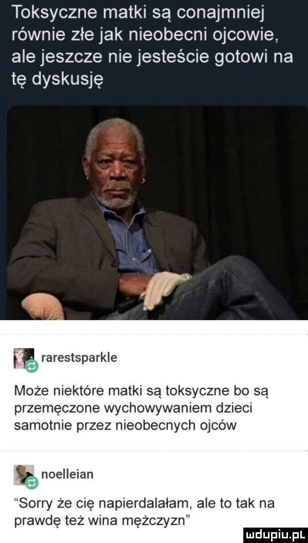 toksyczne matki są conajmniej rownie złe jak nieobecni ojcowie ale jeszcze nie jesteście gotowi na tę dyskusję rarests aryle p może niektóre matki są toksyczne bo są przemęczone wychowywaniem dzieci samotnie przez nieobecnych ojców noelleian sorry że cię napierdalałam ale to tak na prawdę też wina mężczyzn