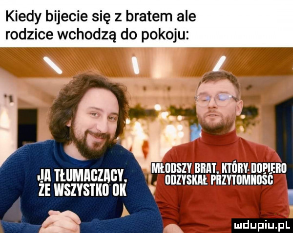 kiedy bijecie się z bratem ale rodzice wchodzą do pokoju jnnumnczncv. w   jam ze wszvsm on s milosc a