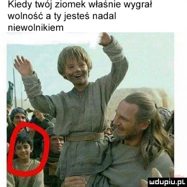 kiedy twój ziomek właśnie wygrał wolność a ty jesteś nadal niewolnikiem mdupiupl