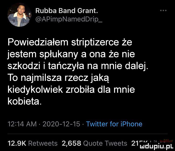 rabba band grant. apimpnameddrip powiedziałem striptizerce że jestem spłukany a ona że nie szkodzi i tańczyła na mnie dalej. to najmilsza rzecz jaką kiedykolwiek zrobiła dla mnie kobieta.       am          twitter for iphone     k retweets       quote tweets   eaﬁﬁihlpl