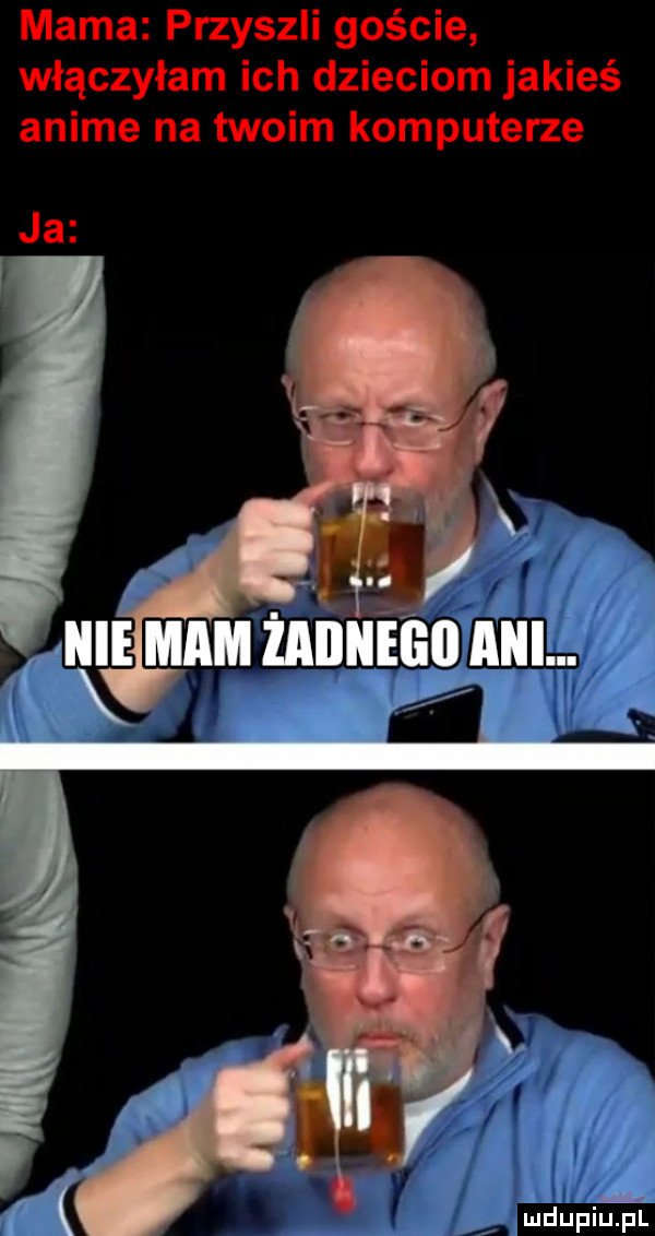 mama przyszli goście włączyłam ich dzieciom jakieś anime na twoim komputerze ja