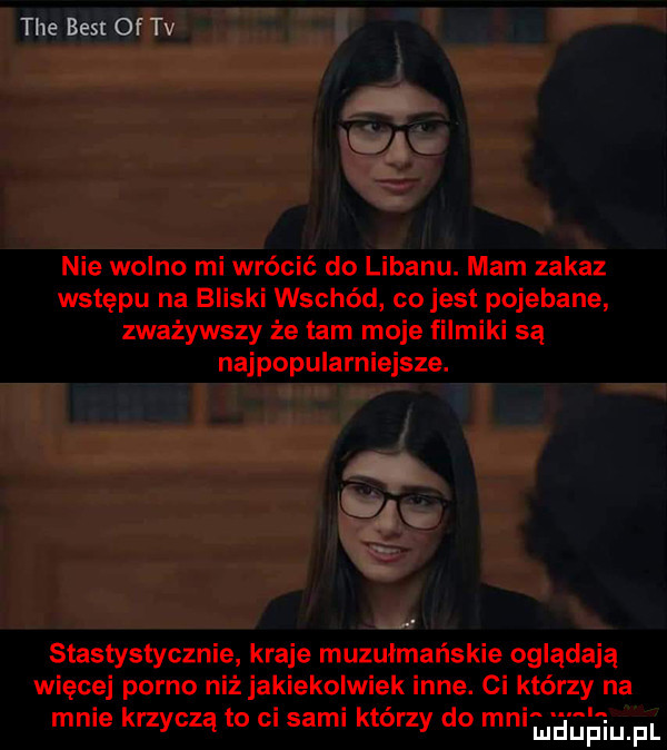 tee best of tv nie wolno mi wrócić do libanu. mam zakaz wstępu na bliski wschód co jest pojebane zważywszy że tam moje filmiki są najpopularniejsze. staslystycznie kraje muzułmańskie oglądają więcej porno niż jakiekolwiek inne. ci którzy na mnie krzyczą to ci sami którzy do mnihe gemul