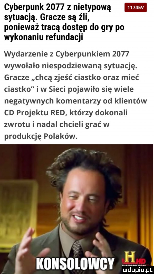 cyberpunk      z nietypową sytuacją. gracze są źli ponieważ tracą dostęp do gry po wykonaniu refundacji wydarzenie z cyberpunkiem      wywolalo niespodziewaną sytuację. gracze chcą zjeść ciastko oraz mieć ciastko i w sieci pojawiło się wiele negatywnych komentarzy od klientów cd projektu red którzy dokonali zwrotu i nadal chcieli grać w produkcję polaków