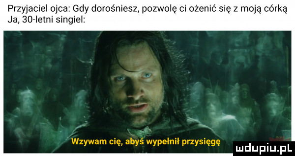 przyjaciel ojca gdy dorośniesz pozwolę ci ożenić się z maję córką ja sdrlemi sm-ie x d   r wzywam cię abyś wypełni przysięgę