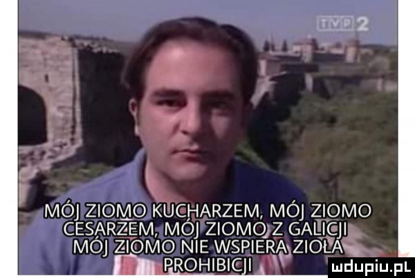 moj zioło kucharzem moj zioło cesarzem moj ziomqz galicji moj zloivio nie wspierąziol an. prohibici