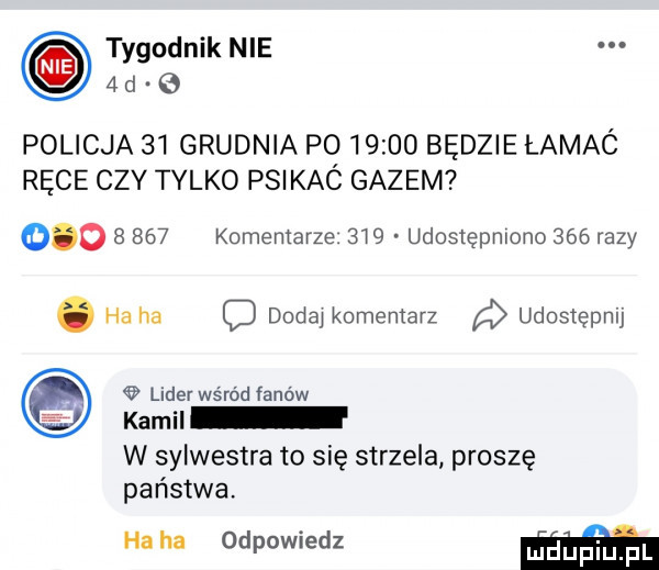 tygodnik nie   d policja    grudnia p       będzie lamac ręce czy tylko psikaó gazem           komentarze     udostępmono     razy. ha ha dodaj komentarz udostępnij lider wśród fanów kamil w sylwestra to się strzela proszę państwa. ha ha odpowiedz w