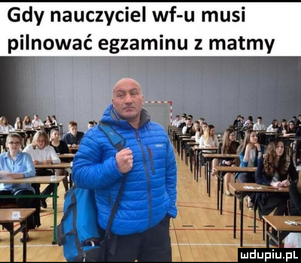 gdy nauczyciel wf u musi pilnować egzaminu z matmy ludupiu. pl