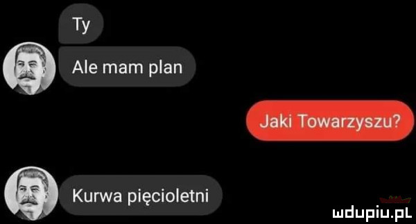 ty ale mam pian kurwa pięcioletni