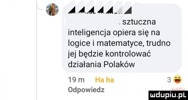 a aaaa a sztuczna inteligencja opiera się na logice i matematyce trudno je będzie kontrolować działania polaków   m haba  . odew edz