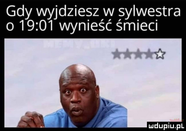 wyjdzie sz w sylwestra    wynieść śmieci