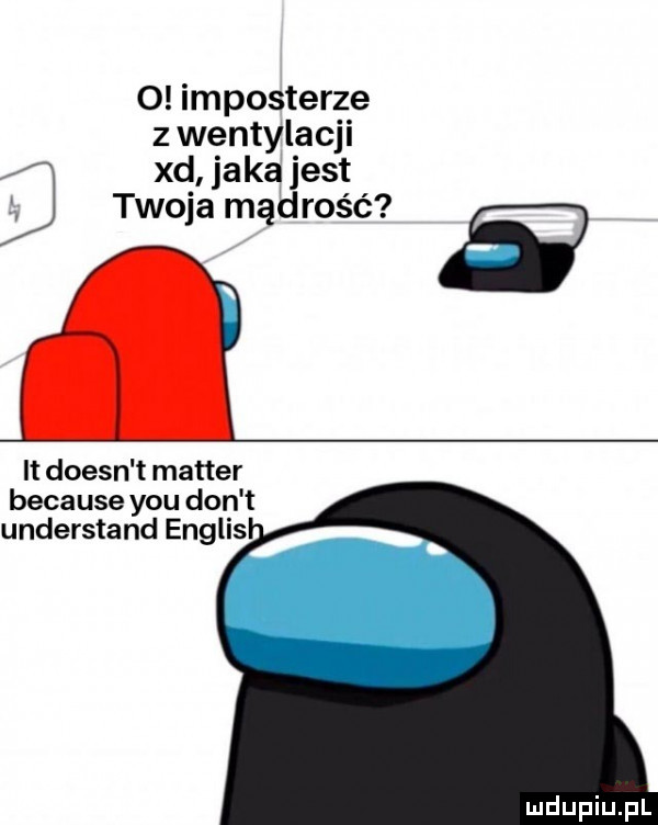 o importerze z wentylacji xd jaka jest q twoja mądrość   it doesn t master because y-u don t understand englis