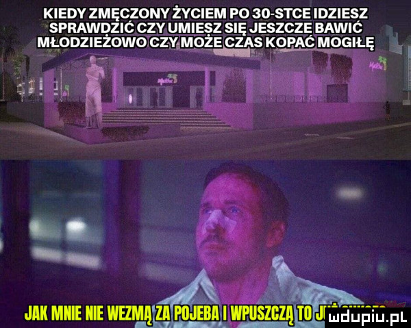 kiedy zmęczony życiem p     s-ce idziesz sprawdzic czy umiesz się jeszcze bawic młodzieżowo czy może czas kojeąó mogiłę   a jak micie icie nagan jem whiszgzą m j ęsi geefl