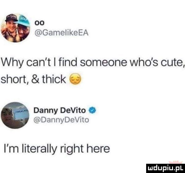 oo gamelikeea wdy cen t i fond someone who s cité sport trick ó danny devito. dannydevito i m literalny right here