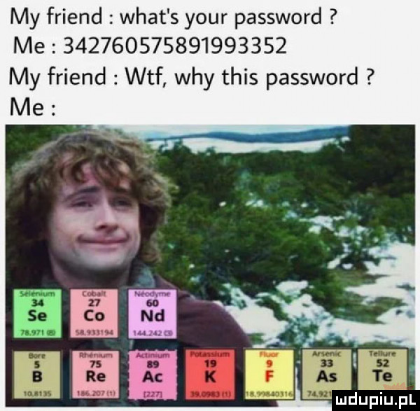 my friend wiat s your password me                    my friend wtf wdy tais password me