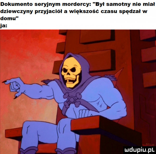 dokumentu seryjnym mordercy byl samotny nie miał dziewczyny przyjaciół a większość czasu spędzał w domu ia