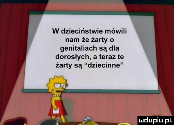 w dzieciństwie mówili nam że żarty o genitaliach są dla dorosłych a teraz te żarty są dziecinne