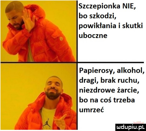 i v szczepionka nie bo szkodzi d powikłania i skutki uboczne papierosy alkohol dragi brak ruchu niezdrowe żarcie w bo na coś trzeba i umrzeć
