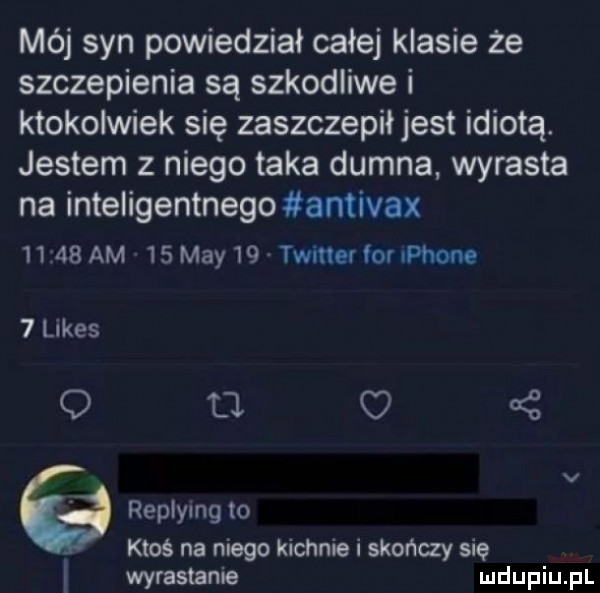 mój syn powiedział całej klasie że szczepienia są szkodliwe i ktokolwiek się zaszczepił jest idiotą. jestem z niego taka dumna wyrasta na inteligentnego antivax      am   may   twmsfforiphone   limes q d. o   v replying to ktoś na niego kichnie i skończy się wyrasmnie