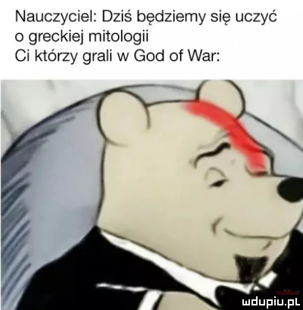 nauczyciel dzis będziemy się uczyć   greckiej mitologii ci którzy grali w gad of war