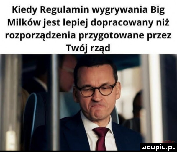 kiedy regulamin wygrywania big milkówjest lepiej dopracowany niż rozporządzenia przygotowane przez twój rząd