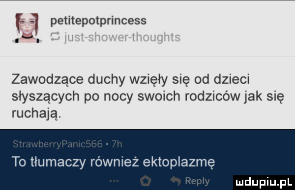 f petitepotprincess zawodzące duchy wzięły się od dzieci słyszących po nocy swoich rodziców jak się ruchają. to tłumaczy również ektoplazmę