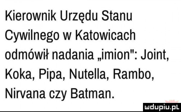 kierownik urzędu stanu cywilnego w katowicach odmówił nadania imion joint koka pipa nutella rambo nirvana czy batman. mel
