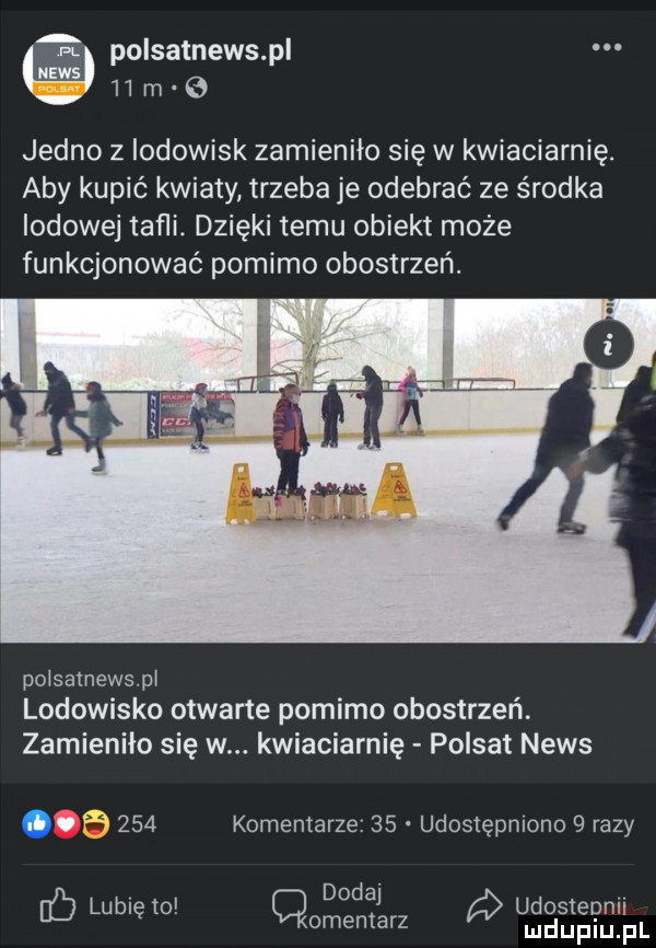 a. polsatnewspl ievis   m e jedno z iodowisk zamieniło się w kwiaciarnię. aby kupić kwiaty trzeba je odebrać ze środka lodowej tafii. dzięki temu obiekt może funkcjonować pomimo obostrzeń. poisatnewspi lodowisko otwarte pomimo obostrzeńt zamieniło się w. kwiaciarnię polsat news.     komentarze    udostępniono   razy dodaj lubię to cmentarz uudngtgiiygilpl