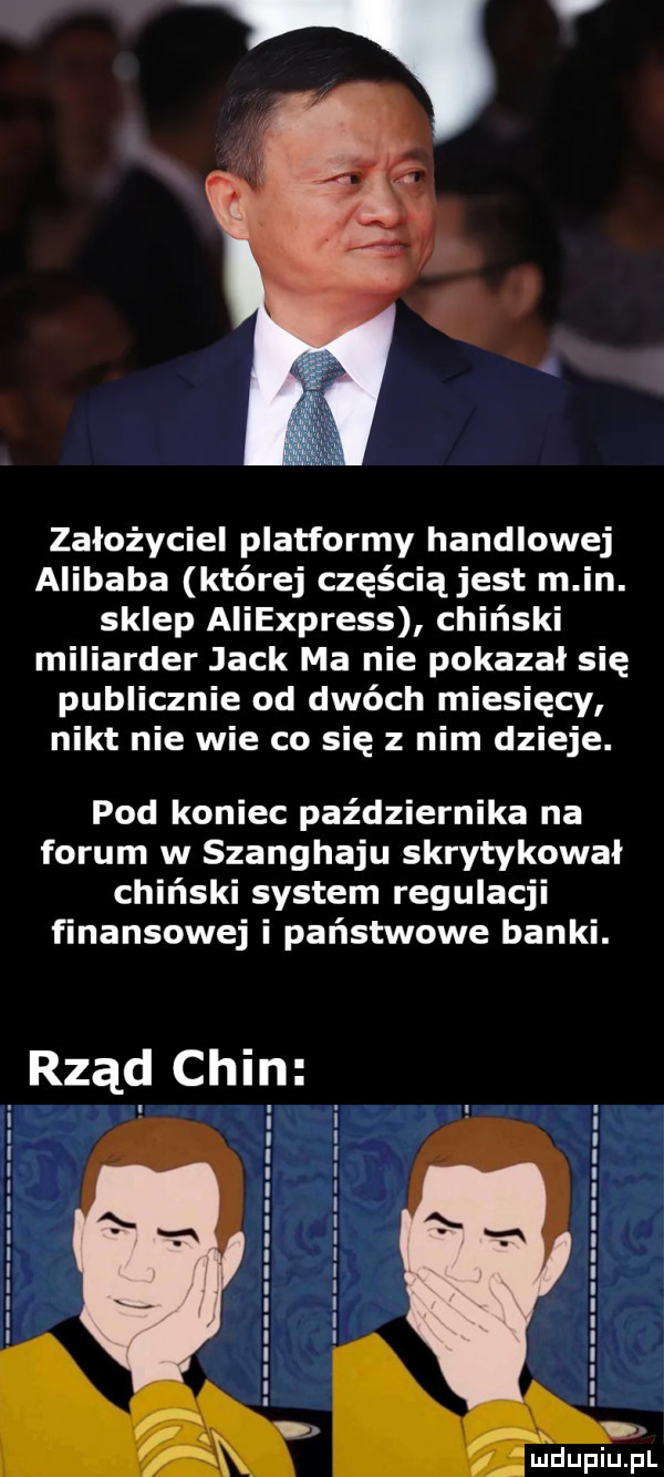 założyciel platformy handlowej alibaba której częścią jest m in. sklep aliexpress chiński miliarder jack ma nie pokazał się publicznie od dwóch miesięcy nikt nie wie co się z nim dzieje. pod koniec października na forum w szanghaju skrytykował chiński system regulacji finansowej i państwowe banki. rząd chin i i i i i i i i i l l i i l i i i i i l i i i l i i i
