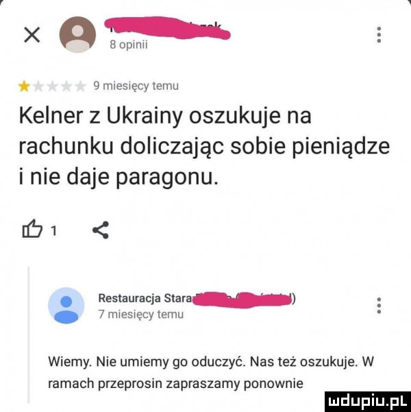 x     .   mlesiecy temu kelner z ukrainy oszukuje na rachunku doliczając sobie pieniądze inie daje paragonu. iﬁ . restauracja siara   miesięcy temu wiemy. nie umiemy go oduczyć nas też oszukuje w ramach przeprosin zapraszamy ponownie