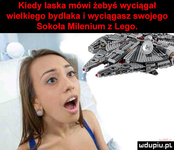 kiedy laska méwi żebyś wyciągał wielkiego bydlaka i wyciągasz swojego sokoła milenium z lego. ludu iu. l