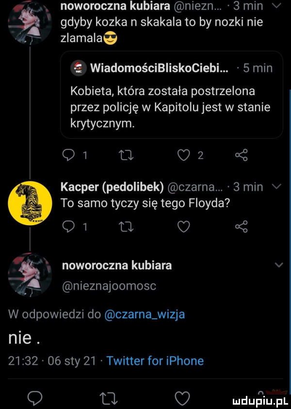 noworoczna kubiaka niezn.   min v gdyby kozka n skakala to by nozki nie zlamalaa. r e wiadomościbliskociebi.  min kobieta która została postrzelona przez policję w kapitolu jest w stanie krytycznym q   o o     kacper pedolibek czarna.   min v to samo tyczy się tego floyda q  a o   noworoczna kubiaka v ą nieznajoomosc w odpowiedzi do czarna wizja nie.          say    twitter for iphone q ll o ludurfl iupl