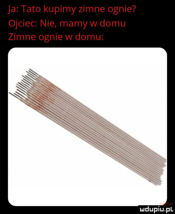 ja tato kupimy zimne ognie ojciec nie mamy w domu zimne ognie w domu