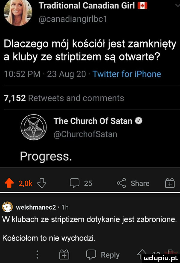 traditional canadian gill. canadlangirlbci dlaczego mój kościół jest zamknięty a kluby ze striptizem są otwarte       pm    aeg    twitter for iphone       retweets and comments tee church of sagan o churchofsatan progress. f    k c    a z stare o welshmanecz l h w klubach ze striptizem dotykanie jest zabronione. kościołom to nie wychodzi. if q repry elah piuńpl