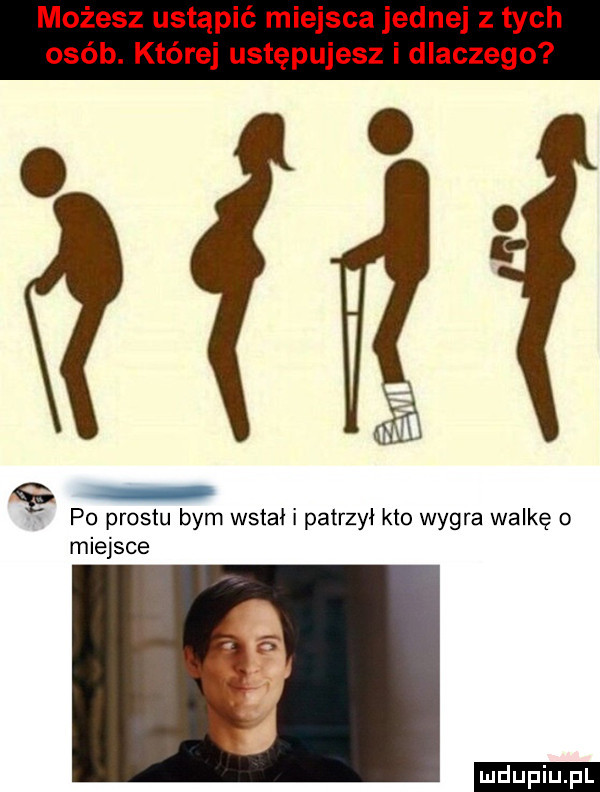możesz ustąpić miejsca jednej z tych osób. której ustępujesz i dlaczego gai i  p  prestu bym wsiai patrzył kto wygra walkę o miejsce ludu iu. l