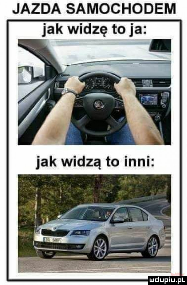 jazda samochodem jak widzę to ja. jak widzą to inni mdupu pl