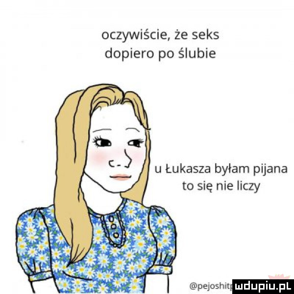 oczywiście że seks dopiero po ślubie u łukasza byłam pijana to się nie liczy peoshimdupiupl