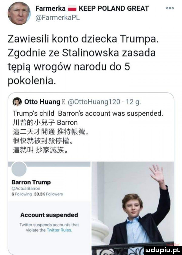 farmerka kiep poland great m farmerkapl zawiesili konto dziecka trumpa. zgodnie ze stalinowska zasada tępią wrogów narodu do   pokolenia. otto huang         huang       g. trump s child bardon s account was suspended. jiieeﬂ jae bardon ezsez fkﬁie łśśśfdeśi e ie ramę śhqśę jewel waimzn bardon trump. s mam accu mt suspended