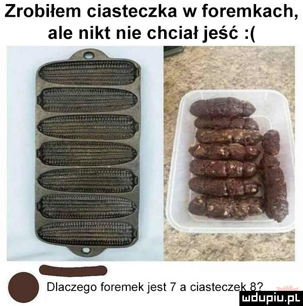 zrobiłem ciasteczka w foremkach ale nikt nie chciałjeść. dlaczego foremekjest  a ciastecze   mduplu pl