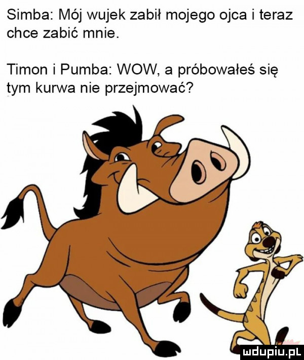 samba mój wujek zabił mojego ojca i teraz chce zabić mnie. tymon i pomba wow a próbowałeś się tym kurwa nie przejmować