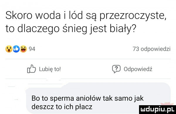 skoro woda i lód są przezroczyste to dlaczego śnieg jest biały od.       odpowwedzl lubię ml odpowiedz bo to sperma aniołów tak samo jak deszcz to ich płacz